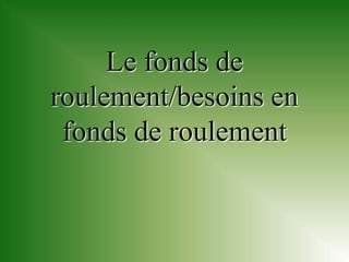 Le fonds de
roulement/besoins en
 fonds de roulement
 