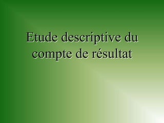 Etude descriptive du
 compte de résultat
 
