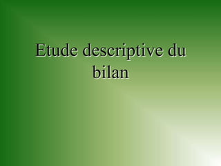 Etude descriptive du
       bilan
 