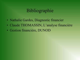 Bibliographie
• Nathalie Gardes, Diagnostic financier
• Claude THOMASSIN, L’analyse financière
• Gestion financière, DUNOD
 