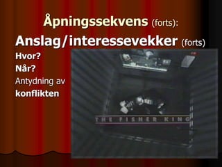 Åpningssekvens (forts):
Anslag/interessevekker (forts)
Hvor?
Når?
Antydning av
konflikten
 