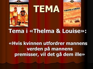 TEMA

Tema i «Thelma & Louise»:

«Hvis kvinnen utfordrer mannens
       verden på mannens
  premisser, vil det gå dem ille»
 