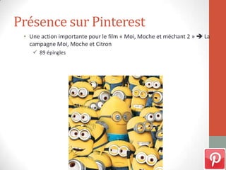Présence sur Pinterest
• Une action importante pour le film « Moi, Moche et méchant 2 »  La
campagne Moi, Moche et Citron
 89 épingles
 