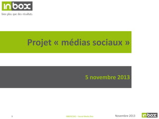 Projet « médias sociaux »

5 novembre 2013

1

INBOX/SAS – Social Media Box

Novembre 2013

 