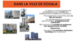 DANS LA VILLE DE DOUALA
La région du Littoral renferment
officiellement, plus de 21% des
établissements hôteliers du Camer...