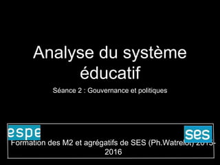 Analyse du système
éducatif
Séance 2 : Gouvernance et politiques
Formation des M2 et agrégatifs de SES (Ph.Watrelot) 2015-
2016
 
