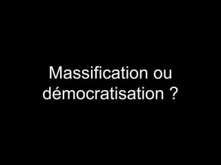Massification ou
démocratisation ?
 