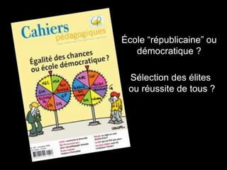 École “républicaine” ou
démocratique ?
Sélection des élites
ou réussite de tous ?
 