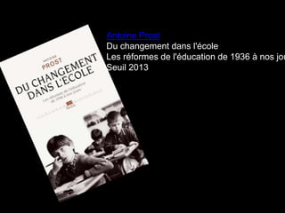Antoine Prost
Du changement dans l'école
Les réformes de l'éducation de 1936 à nos jou
Seuil 2013
 