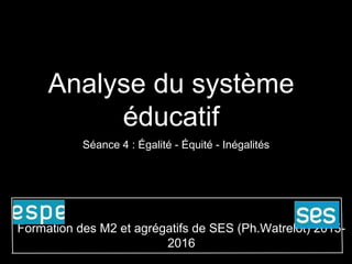 Analyse du système
éducatif
Séance 4 : Égalité - Équité - Inégalités
Formation des M2 et agrégatifs de SES (Ph.Watrelot) 2015-
2016
 
