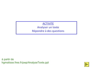 ACTIVITE
                           Analyser un texte
                        Répondre à des questions




à partir de
hgmatisse.free.fr/pwp/AnalyseTexte.ppt
 