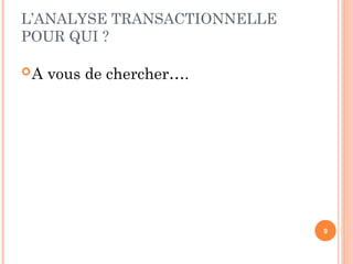 L’ANALYSE TRANSACTIONNELLE
POUR QUI ?
A vous de chercher….
9
 