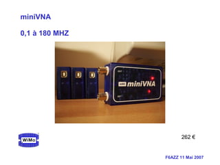 F6AZZ 11 Mai 2007
miniVNA
0,1 à 180 MHZ
262 €
 