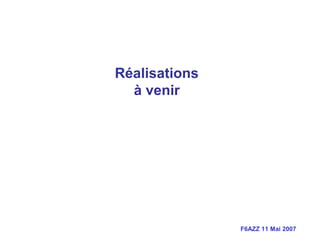 F6AZZ 11 Mai 2007
Réalisations
à venir
 