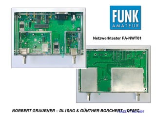 F6AZZ 11 Mai 2007
Netzwerktester FA-NWT01
NORBERT GRAUBNER – DL1SNG & GÜNTHER BORCHERT – DF5FC
 