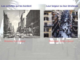 -Les activités qui les bordent - Leur largeur ou leur étroitesse
Broadway (los Angeles) Washington Street à Boston
 