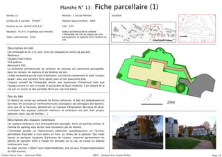 Planche N° 13:                  Fiche parcellaire (1)
    Secteur 12                                        Adresse : 1 rue du Piémont                   Situation:

    Surface de la parcelle : 2350m2                   Datation approximative : 1965

    Emprise au sol : 650m2 (CES 0,3)                  COS : 0,94

    Hauteurs : R+2+C (+parking sous-terrain)          Valeur architecturale et urbaine :
                                                      L'immeuble est mis en valeur par son
    Valeur patrimoniale : Forte.                      paysagement et apporte de la verdure au
                                                      site.


     Description du bâti
     Cet immeuble en R+2+C (env 12m) est implanté en centre de parcelle.
     Matériaux:
     Façades crépi crème,
     Toit ardoise,
     Menuiserie PVC,
     La recherche architecturale de variation de volumes est clairement perceptible,
     dans les retraits, les balcons et les fenêtres de toit.
     Le bâti ne montre pas de trace d'évolution. Les toitures reprennent le style "couleur
     locale", avec une première forte pente, puis un toit quasiment plat.
     L'espace privatif de l'immeuble donne une impression d'ouverture bien que
     l'espace arrière ne soit ni visible ni accessible de façon évidente. Il est séparé de la
     rue par un muret, et des parcelles Nord par une haie basse.


     État du bâti
     En dehors du muret qui présente de fortes salissures, le bâti est globalement en
     bon état. On constate un vieillissement peu avantageux des plexiglass des baclons,                                20m
     ainsi que de la mousses, démontrant un manque d'évacuation des eaux de pluie.
     L'entretien des espaces collectifs intérieurs et extérieurs est bon (hall propre,
     pelouses rases, pas de feuilles, ...)

     Description des espaces extérieurs
     Les espaces extérieurs sont principalement paysagés. Seuls un parking visiteur et
     l'entrée du parking sous terrain sont recouverts par du bitume.
     L'immeuble posède un cheminement piétonnier (autobloquants) sur l'arrière,
     permettant d'accéder à trois bancs en bois, au milieu de la pelouse. Des haies
     basses et quelques bosquets d'arbustes de hauteur moyenne agrémentent les
     abords de parcelle. Enfin à l'angle Est donnant sur la rue, se trouve un platane
     relativement haut.
     Au total, environ 1100m2 sont imperméabilisés, soit un taux d'imperméabilisation
     de 45% environ.
Chopin Pierre-Yves - Automne 2006                                                  UR02 - Analyse dʼun Espace Public         Page 14
 
