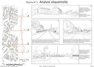 Planche N° 2:             Analyse séquentielle
                                                                                                                                                                                                                            4


                                       éservoirs
                                                                                                                                                                                                Carrefour créant une
                                                                                                                                                                                                transition vers la rue des
                             Rue des R                                                                                                                                                          réservoirs et une ouverture
                                                                                                                                                                                                lattérale sur le Bd des
                                                             is                                                                                                                                 Etats-Unis.
                                                           Un
                                                        ts-
                                                    Éta                                                                                                                                         Apparition dʼune

                                de
                                   s
                                                                                  4                                                                                                             convexité de la rue dans la
                                                                                                                                                                                                rue des réservoirs.

              ard
                          Joffre




         ulev
       Bo
                                                                                                                                                    2                                                                       3
                          Maréchal




                                                                                  3
                         nt
                      mo
                  P ié


                             du
         de
     e
   Ru




                                                                                        Champ de vision limité, à gauche par le foyer et ses arbres. A    Intersection entre lʼav. du Maréchal Joffre et la rue de Plémont.
                                                            n
                                                             io




                                                                                                                                                          Bornage axial de la rue par un grand arbre. Rétrecissement de la
                               Avenue




                                                                                        droite, alignement de haies et de maison. A distance, fermeture
                                                          at




                                                                                        dûe à la présence dʼun immeuble et un grand arbre.                voirie, bordée par deux immeuble à lʼalignement.
                                                         ér




  Ru
                                                                                  2
                                                       ib




    ed
                                                     aL




        uG
                                                                                                                                                                                                                            1
                                                    el




             al
                  Ma
                                                   .d




                     ng
                        in
                                                   Av




                              Rd Pt de
                             la Victoire
                                                                                  1
                                                                                                                                                                                               Rond point de la Victoire
                                                                                                                                                                                               Large champ de vision,
                                                                                                                                                                                               bordé de part et dʼautre
                 re




                                                                                                                                                                                               dʼarbres le limitant.
           ny tt
         ig La
       ss e
     Ta ald




                                                                                                                                                                                               A distance, ouverture sur
                                     y
  de u M




                                                                                                                                                                                               lʼAv. de la Libération à
                           Av. de Hu




                                                                                                                                                                                               droite, et sur lʼAvenue du
   .d
 Av




                                                                                                                                                                                               Maréchal Joffre.
                                                                  Variations du champ
                                                                  de vision au fil du
                                                                         parcours.




Chopin Pierre-Yves - Automne 2006                                                                        UR02 - Analyse dʼun Espace Public                                                                                  Page 3
 