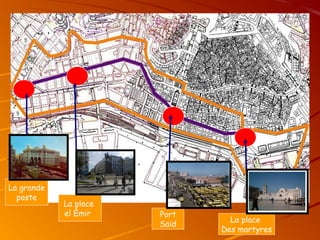 La grande
poste
La place
el Émir Port
Saïd
La place
Des martyres
 