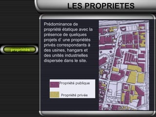propriétés
LES PROPRIETES
Prédominance de
propriété étatique avec la
présence de quelques
projets d’ une propriétés
privés correspondants à
des usines, hangars et
des unités industrielles
dispersée dans le site.
 