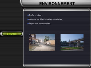 pollution
Trafic routier,Trafic routier,
Nuisances liées au chemin de fer,Nuisances liées au chemin de fer,
Rejet des eaux usées.Rejet des eaux usées.
ENVIRONNEMENT
 