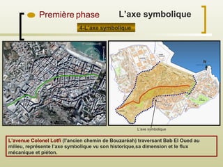 4-L’axe symbolique
Première phase
L’axe symbolique
L’avenue Colonel Lotfi (l’ancien chemin de Bouzaréah) traversant Bab El Oued au
milieu, représente l’axe symbolique vu son historique,sa dimension et le flux
mécanique et piéton.
N
L’axe symbolique
 