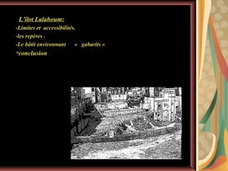 L’îlot Lalahoum:
-Limites et accessibilités.
-les repères .
-Le bâtit environnant
« gabarits »
*conclusion

 