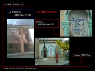 La fontaine:
AIN SELTANE
Fontaine :
ZOUDJ AYOUNE
Placette ZITOUNA
AUTRE PLACES:
Source: Service du CADASTRE de la wilaya de Tizi-Ouzou
II. ANALYSE URBAINE
 