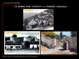 LE BORDJ TURC PENDANT LA PERIODE COLONIAL
II. ANALYSE URBAINE
Source: internet.www.googl.fr/photos de la ville de Tizi-Ouzou.htm
 