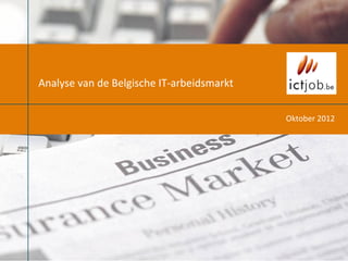  
Analyse	
  van	
  de	
  Belgische	
  IT-­‐arbeidsmarkt	
  

                                                             Oktober	
  2012	
  
 