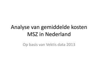 Analyse van gemiddelde kosten
MSZ in Nederland
Op basis van Vektis data 2013
 