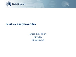 Bruk av analyseverktøy


                 Bjørn Erik Thon
                     direktør
                   Datatilsynet
 