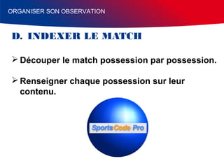 ORGANISER SON OBSERVATION

D. INDEXER LE MATCH
 Découper le match possession par possession.
 Renseigner chaque possession sur leur
contenu.

 