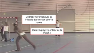 Problème secondaire
Mais Couplage spontané de la
marche
Libération prometteuse de
l’épaule et du coude pour le
revers
 