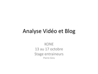 Analyse Vidéo et Blog
KONE
13 au 17 octobre
Stage entraineurs
Pierre Gins
 