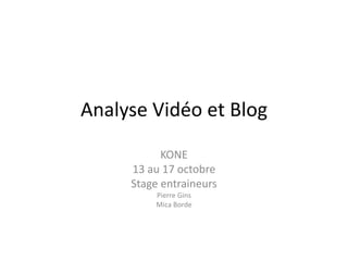 Analyse Vidéo et Blog
KONE
13 au 17 octobre
Stage entraineurs
Pierre Gins
Mica Borde
 