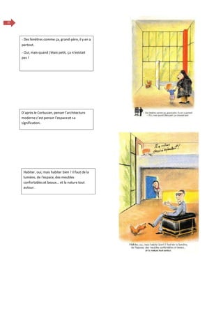22
- Des fenêtres comme ça, grand-père, il y en a
partout.
- Oui, mais quand j'étais petit, ça n'existait
pas !
Habiter, oui, mais habiter bien ! Ilfaut de la
lumière, de l'espace, des meubles
confortables et beaux... et la nature tout
autour.
D’après le Corbusier, penser l’architecture
moderne c’estpenser l’espaceet sa
signification.
 