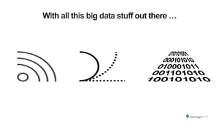 With all this big data stuff out there …
 