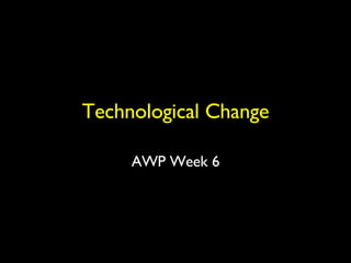 Technological Change AWP Week 6 