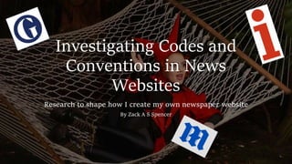 Investigating Codes and
Conventions in News
Websites
Research to shape how I create my own newspaper website
By Zack A S Spencer
 