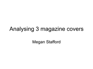 Analysing 3 magazine covers Megan Stafford 