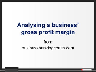 Analysing a business’
gross profit margin
from
businessbankingcoach.com
 