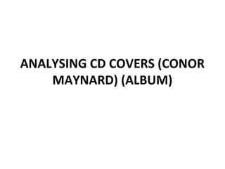 ANALYSING CD COVERS (CONOR
    MAYNARD) (ALBUM)
 