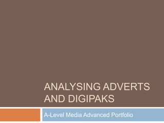ANALYSING ADVERTS
AND DIGIPAKS
A-Level Media Advanced Portfolio
 