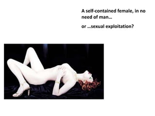 A self-contained female, in no
need of man…
or …sexual exploitation?
 