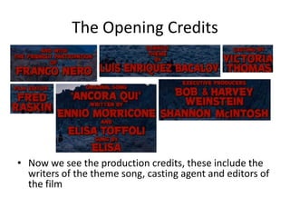 The Opening Credits




• Now we see the production credits, these include the
  writers of the theme song, casting agent and editors of
  the film
 