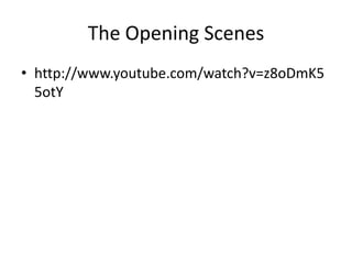 The Opening Scenes
• http://www.youtube.com/watch?v=z8oDmK5
  5otY
 