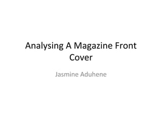 Analysing A Magazine Front
           Cover
       Jasmine Aduhene
 