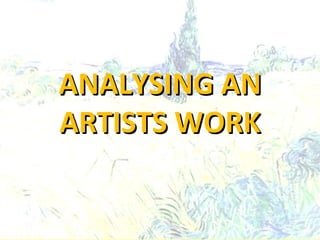 ANALYSING AN
ARTISTS WORK

 