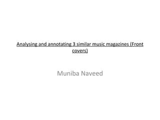 Muniba Naveed Analysing and annotating 3 similar music magazines (Front covers) 